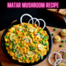 Matar Mushroom Recipe Steps, Ingredients and Nutrition