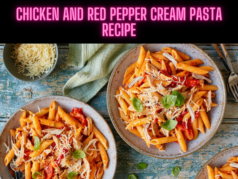 Chicken and Red Pepper Cream Pasta Recipe Steps, Ingredients and Nutrition 