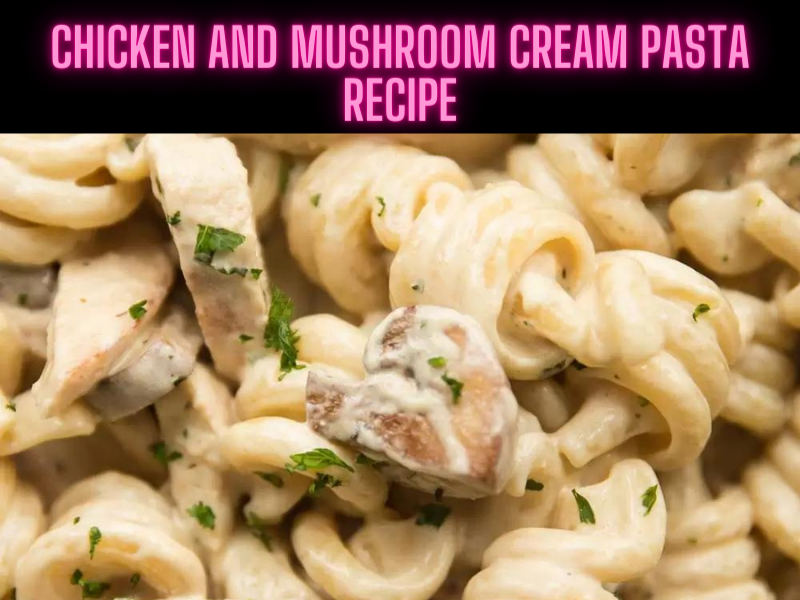 Chicken and Mushroom Cream Pasta Recipe Steps, Ingredients and Nutrition