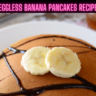 Eggless Banana Pancakes Recipe Steps, Ingredients and Nutrition
