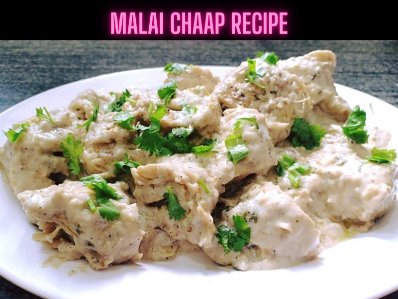 Malai Chaap Recipe Steps, Ingredients and Nutrition