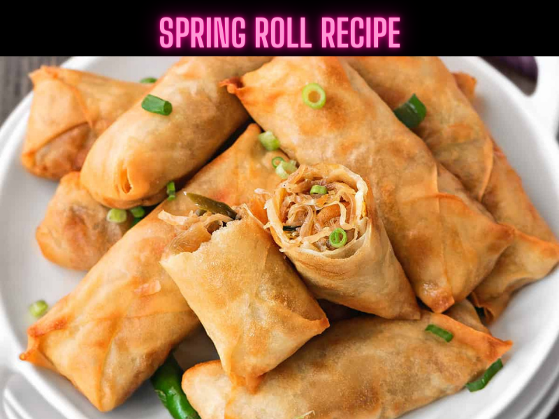 Spring Roll Recipe Steps, Ingredients and Nutrition